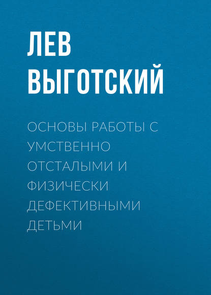 Основы работы с умственно отсталыми и физически дефективными детьми - Лев Семенович Выготский