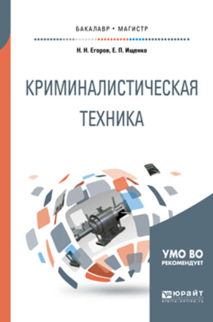 Криминалистическая техника. Учебное пособие для бакалавриата и магистратуры - Евгений Петрович Ищенко