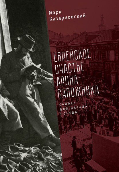 Еврейское счастье Арона-сапожника. Сапоги для Парада Победы - Марк Казарновский