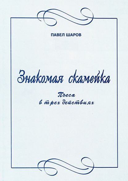 Знакомая скамейка. Пьеса в трех действиях - Павел Шаров