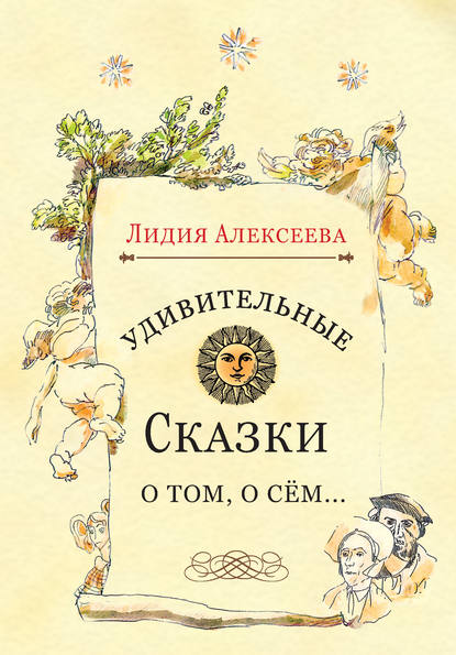 Удивительные сказки о том, о сём… — Лидия Алексеева