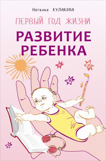 Развитие ребенка. Первый год жизни. Практический курс для родителей — Наталья Кулакова