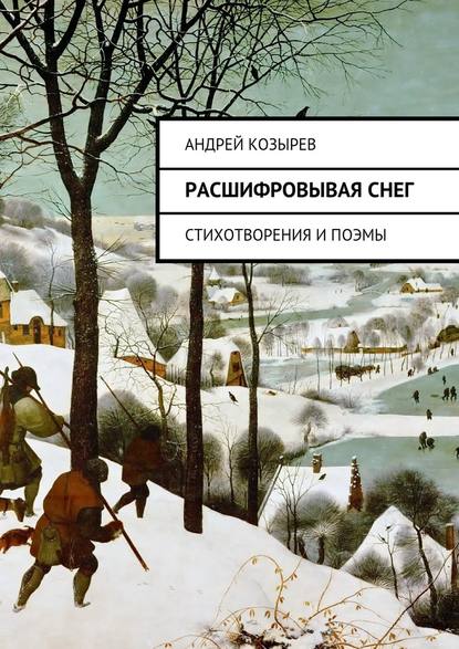 Расшифровывая снег. Стихотворения и поэмы — Андрей Козырев