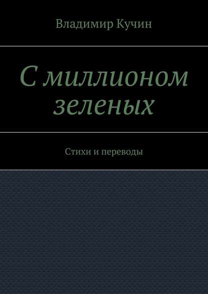 С миллионом зеленых. Стихи и переводы - Владимир Кучин