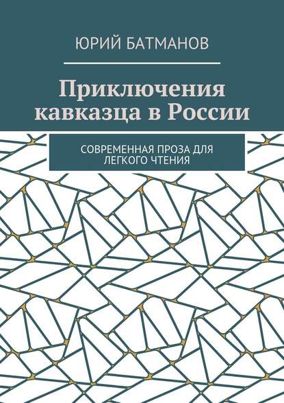 Приключения кавказца в России. Современная проза для легкого чтения - Юрий Борисович Батманов