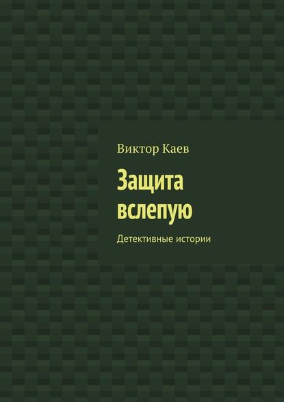 Защита вслепую. Детективные истории - Виктор Каев