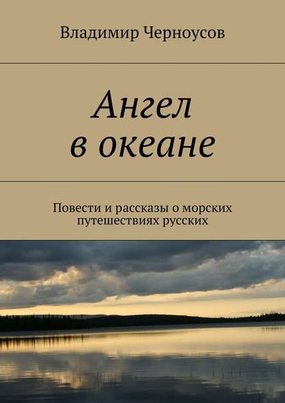 Ангел в океане. Повести и рассказы о морских путешествиях русских - Владимир Черноусов