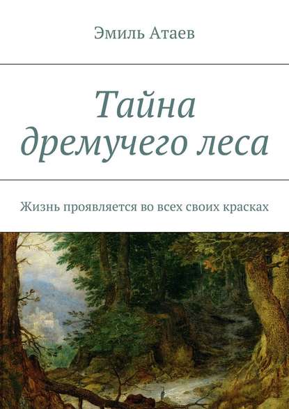 Тайна дремучего леса. Жизнь проявляется во всех своих красках - Эмиль Атаев