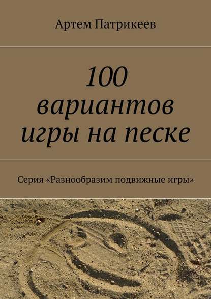 100 вариантов игры на песке. Серия «Разнообразим подвижные игры» — Артем Юрьевич Патрикеев