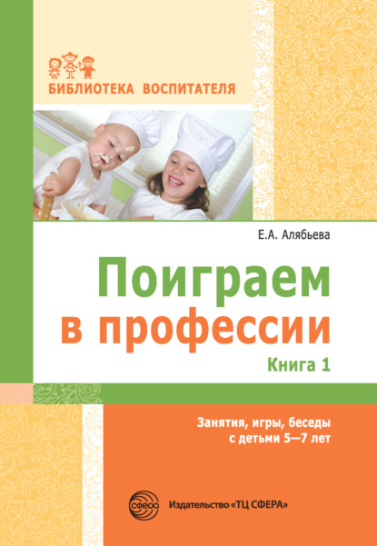 Поиграем в профессии. Книга 1. Занятия, игры, беседы с детьми 5-7 лет - Е. А. Алябьева