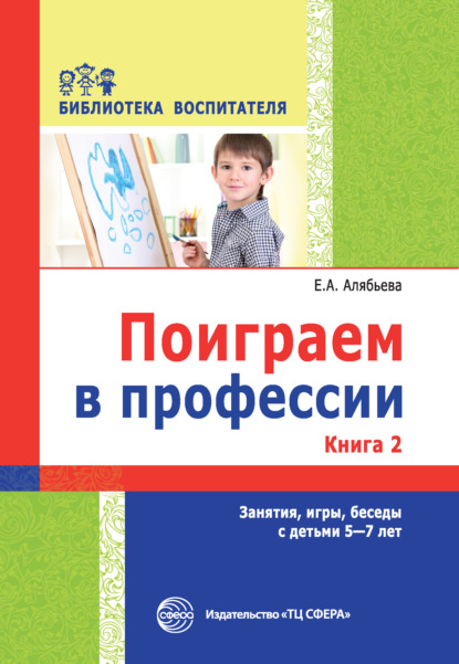 Поиграем в профессии. Книга 2. Занятия, игры, беседы с детьми 5-7 лет - Е. А. Алябьева