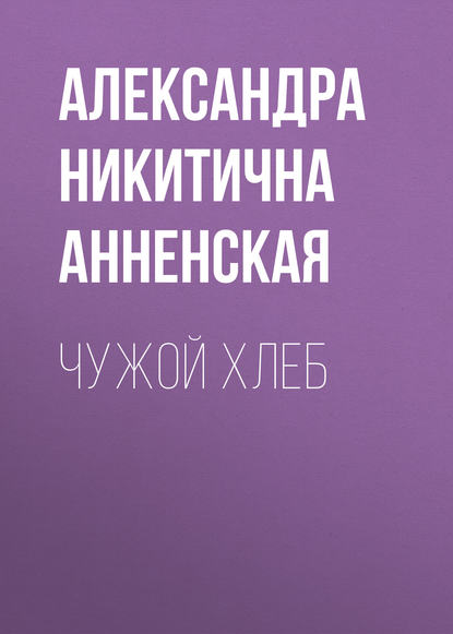 Чужой хлеб - Александра Никитична Анненская