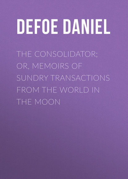 The Consolidator; or, Memoirs of Sundry Transactions from the World in the Moon - Даниэль Дефо