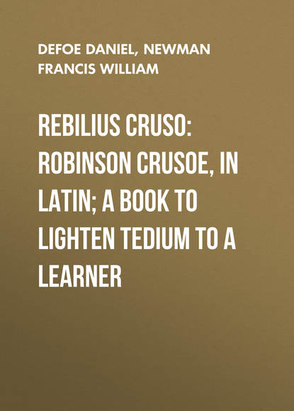 Rebilius Cruso: Robinson Crusoe, in Latin; a book to lighten tedium to a learner - Даниэль Дефо