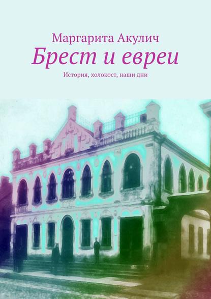 Брест и евреи. История, холокост, наши дни - Маргарита Акулич