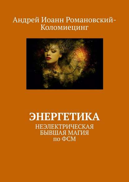 Энергетика. НЕЭЛЕКТРИЧЕСКАЯ БЫВШАЯ МАГИЯ по ФСМ — Андрей Иоанн Романовский-Коломиецинг