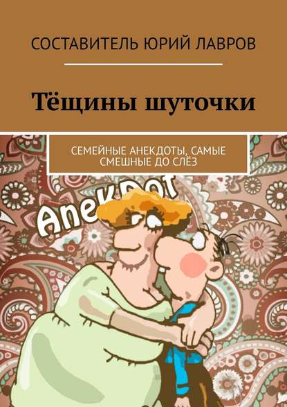 Тёщины шуточки. Семейные анекдоты, самые смешные до слёз — Юрий Лавров