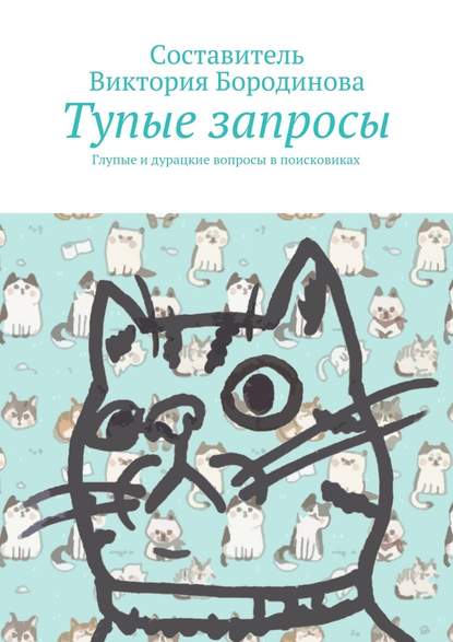 Тупые запросы. Глупые и дурацкие вопросы в поисковиках - Виктория Александровна Бородинова