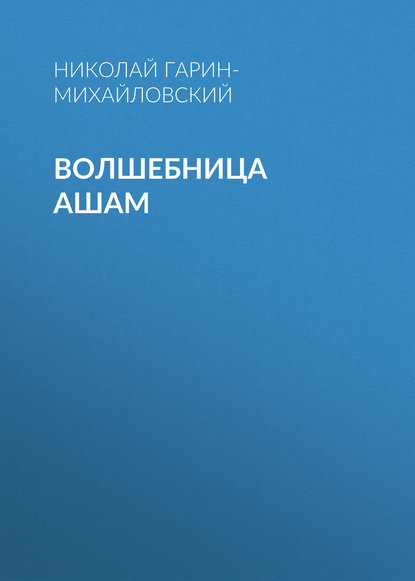 Волшебница Ашам — Николай Гарин-Михайловский