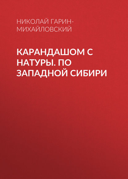 Карандашом с натуры. По Западной Сибири - Николай Гарин-Михайловский