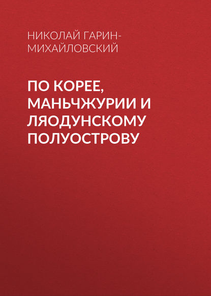 По Корее, Маньчжурии и Ляодунскому полуострову - Николай Гарин-Михайловский