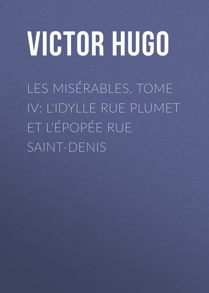 Les mis?rables. Tome IV: L'idylle rue Plumet et l'?pop?e rue Saint-Denis — Виктор Мари Гюго