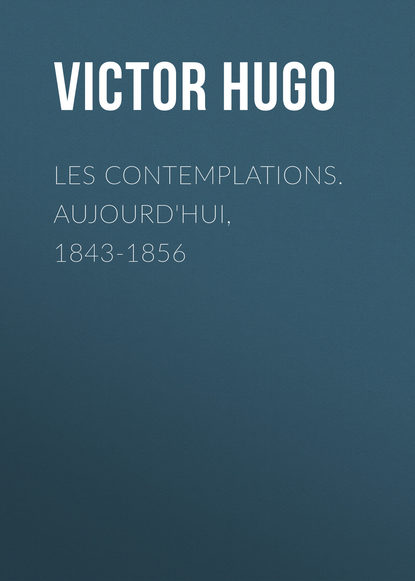 Les contemplations. Aujourd'hui, 1843-1856 - Виктор Мари Гюго