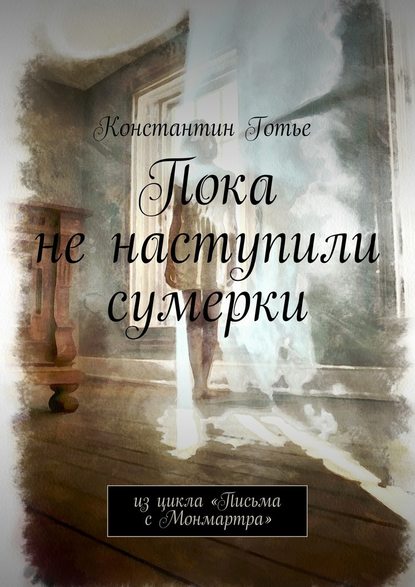 Пока не наступили сумерки. Из цикла «Письма с Монмартра» — Константин Готье