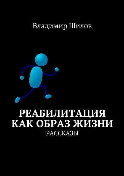 Реабилитация как образ жизни. Рассказы - Владимир Шилов