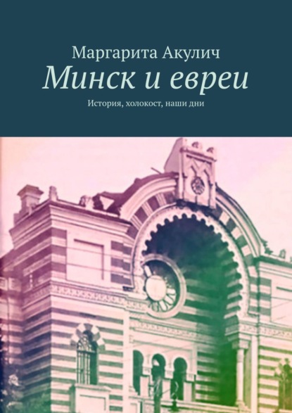 Минск и евреи. История, холокост, наши дни — Маргарита Акулич