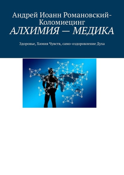 АЛХИМИЯ – МЕДИКА. Здоровье, Химия Чувств, само-оздоровление Духа - Андрей Иоанн Романовский-Коломиецинг