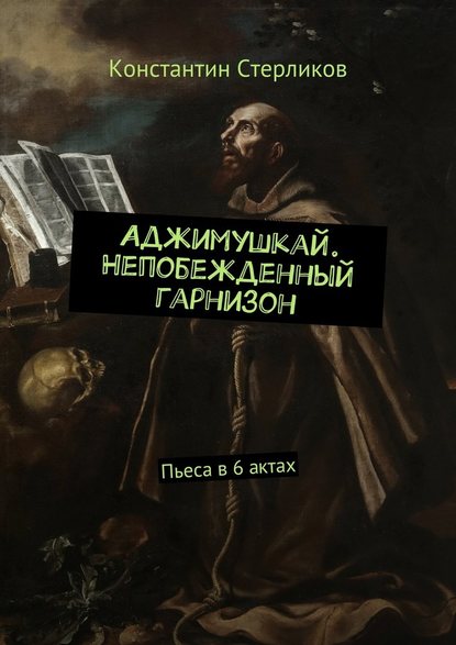 Аджимушкай. Непобежденный гарнизон. Пьеса в 6 актах - Константин Стерликов