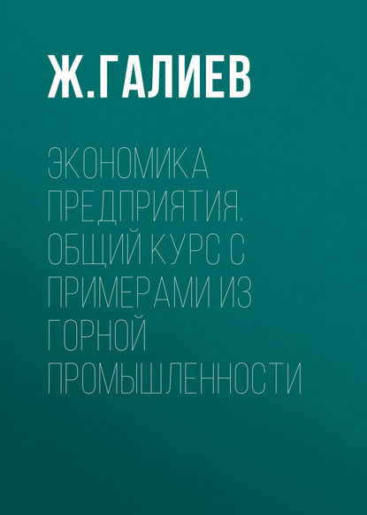 Экономика предприятия. Общий курс с примерами из горной промышленности - Ж. К. Галиев