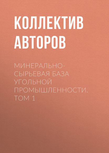 Минерально-сырьевая база угольной промышленности. Том 1 — Коллектив авторов