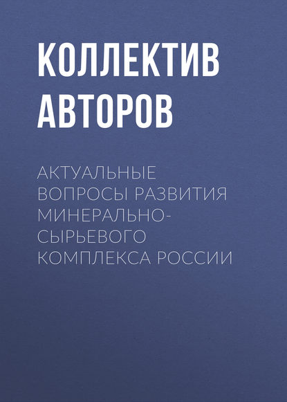 Актуальные вопросы развития минерально-сырьевого комплекса России — Коллектив авторов