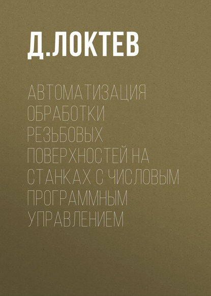 Автоматизация обработки резьбовых поверхностей на станках с числовым программным управлением - Д. Локтев