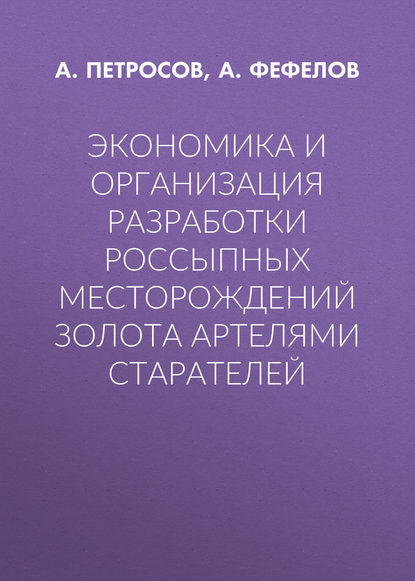 Экономика и организация разработки россыпных месторождений золота артелями старателей — А. Петросов