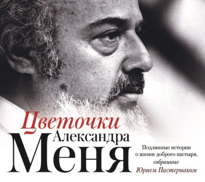 Цветочки Александра Меня. Подлинные истории о жизни доброго пастыря — Группа авторов