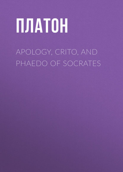 Apology, Crito, and Phaedo of Socrates — Платон