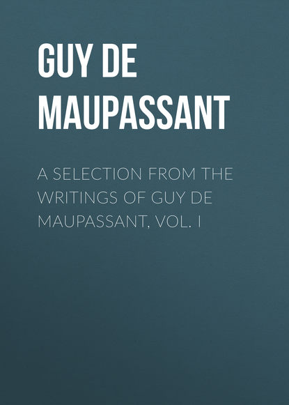 A Selection from the Writings of Guy De Maupassant, Vol. I - Ги де Мопассан