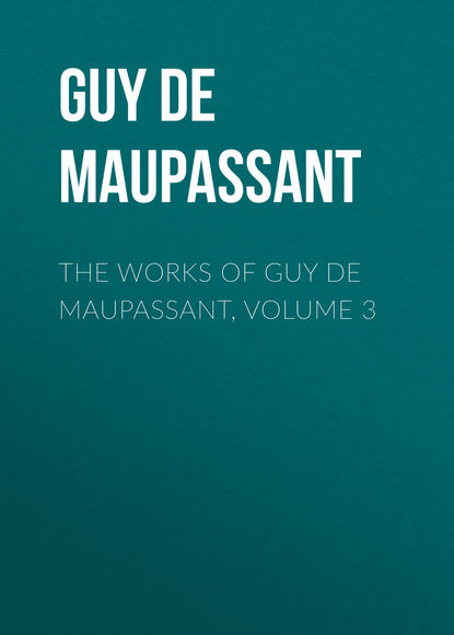 The Works of Guy de Maupassant, Volume 3 - Ги де Мопассан