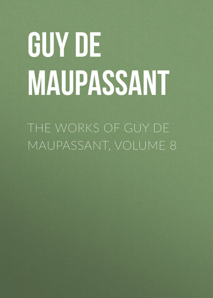 The Works of Guy de Maupassant, Volume 8 — Ги де Мопассан