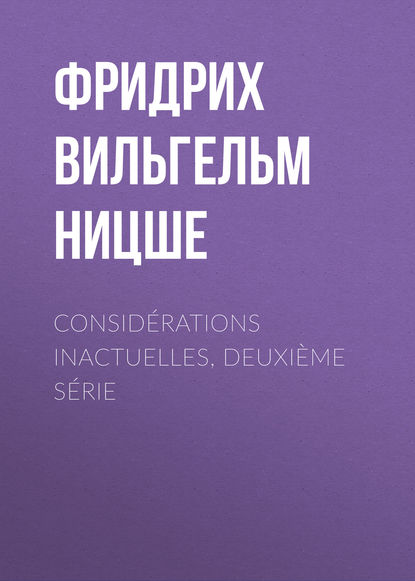 Consid?rations inactuelles, deuxi?me s?rie — Фридрих Вильгельм Ницше