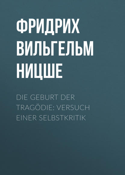 Die Geburt der Trag?die: Versuch einer Selbstkritik — Фридрих Вильгельм Ницше