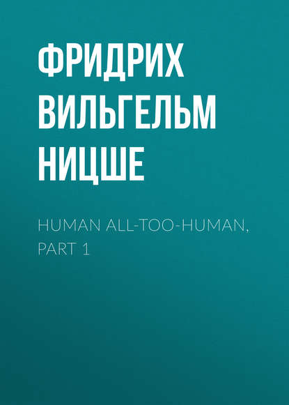 Human All-Too-Human, Part 1 - Фридрих Вильгельм Ницше