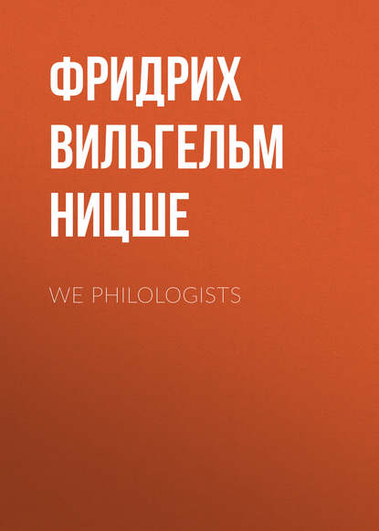 We Philologists - Фридрих Вильгельм Ницше