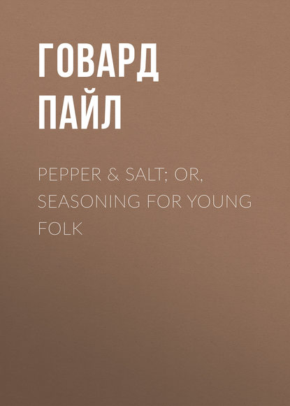 Pepper & Salt; or, Seasoning for Young Folk — Говард Пайл