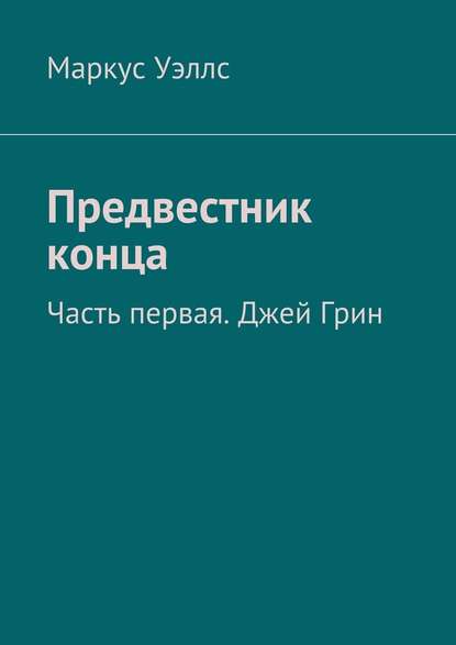 Предвестник конца. Часть первая. Джей Грин — Маркус Уэллс