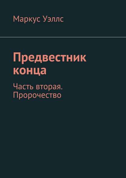 Предвестник конца. Часть вторая. Пророчество - Маркус Уэллс