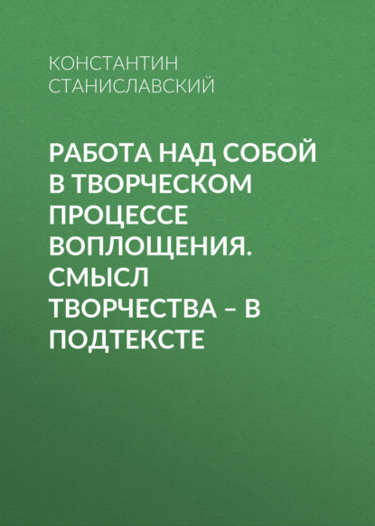 Работа над собой в творческом процессе воплощения. Смысл творчества – в подтексте - Константин Станиславский